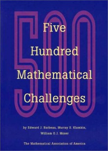 Five Hundred Mathematical Challenges - Edward J. Berbeau, Murray S. Klamkin, William O. Moser, William O. J. Moser, William Watkins, Edward J. Berbeau