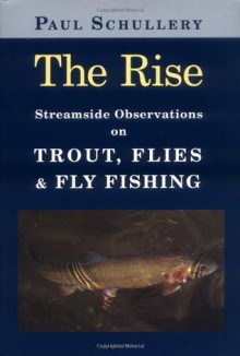 Rise, The: Streamside Observations on Trout, Flies, and Fly Fishing - Paul Schullery