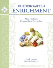 Kindergarten Enrichment Guide: Memoria Press Classical Core Curriculum - Leigh Lowe, Michelle Tefertiller, Starr Steinbach