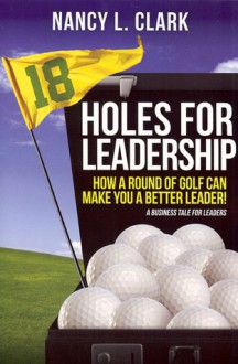 18 Holes for Leadership: How a Round of Golf Can Make You a Better Leader! - Nancy Clark, Michelle Gamble-Risley