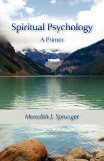 Spiritual Psychology: A Primer - Meredith Justin Sprunger