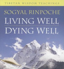 Living Well, Dying Well: Tibetan Wisdom Teachings - Sogyal Rinpoche