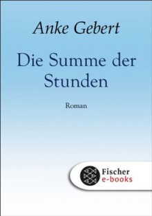 Die Summe der Stunden: Roman (German Edition) - Anke Gebert