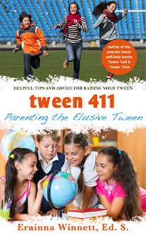 Tween 411: Parenting the Elusive Tween: HELPFUL TIPS AND ADVICE FOR RAISING YOUR TWEEN - Erainna Winnett