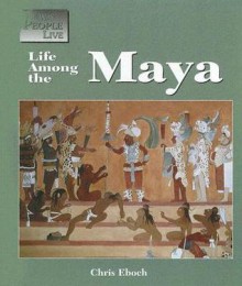 The Way People Live - Life Among the Maya (The Way People Live) - Chris Eboch