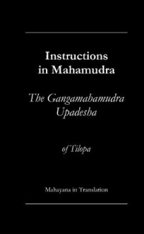 Instructions in Mahamudra - a translation of the Ganga Mahamudra Upadesha of Tilopa - The Ven. Tilopa, Mahayana in Translation