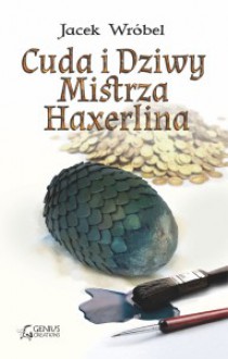 Cuda i dziwy Mistrza Haxerlina - Jacek Wróbel