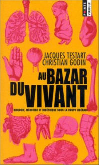 Au Bazar Du Vivant: Biologie, Médecine, Bioéthique Sous La Coupe Libérale - Jacques Testart, Christian Godin