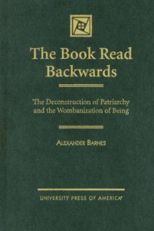 The Book Read Backwards: The Deconstruction of Patriarchy and the Wombanization of Being - Alexander Barnes