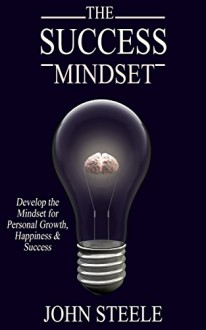 Success: The Success Mindset: Develop the Mindset for Personal Growth, Happiness, and Success (Success, Mindset, Personal Growth, Happiness) - John Steele