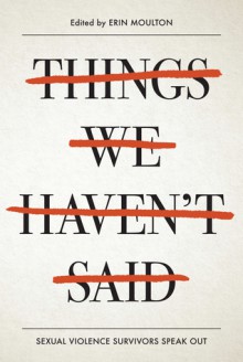 Things We Haven't Said: Sexual Violence Survivors Speak Out - Sharon Lamb, Susan Vaught, Laura Kelly, Carol Lynch Williams, Carrie Jones, Barbara McLean, Linda Wattley, Melissa Marr, Erin E. Moulton, Jane Cochrane, Stephanie Oakes, G. Donald Cribbs, Bryson McCrone, Joan Clare, Janet Goldblatt Holmes, Maya Demri, Sharon Abra Hanen, D