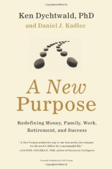 A New Purpose: Redefining Money, Family, Work, Retirement, and Success - Ken Dychtwald, Daniel Kadlec, Daniel J. Kadlec