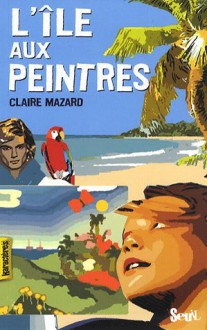 L’Ile aux peintres - Claire Mazard