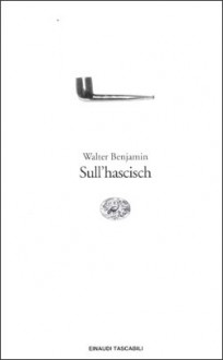 Sull'hascisch - Walter Benjamin, Alberto Castoldi, Jean Selz, Giorgio Backhaus