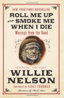 Roll Me Up and Smoke Me When I Die: Musings from the Road - Willie Nelson, Kinky Friedman