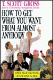 How to Get What You Want from Almost Anybody - T. Scott Gross