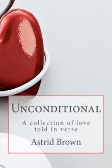 Unconditional: A Collection of Love Told in Verse - Astrid Brown