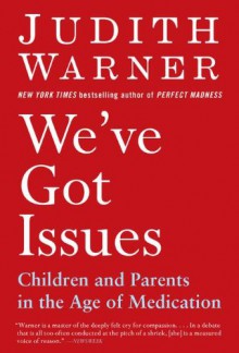 We've Got Issues: Children and Parents in the Age of Medication - Judith Warner