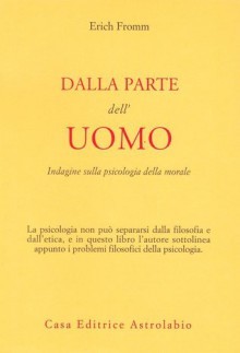 Dalla parte dell'uomo. Indagine sulla psicologia della morale [Copertina Flessibile] - Erich Fromm