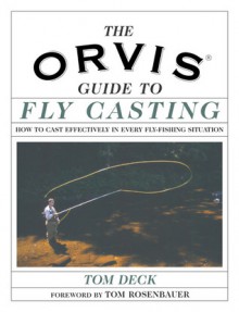 The Orvis Fly-Casting Guide: How to Cast Effectively in Every Fly-Fishing Situation - Tom Deck, Tom Rosenbauer