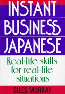 Instant Business Japanese: Real Life Skills for Real Life Situations - Giles Murray