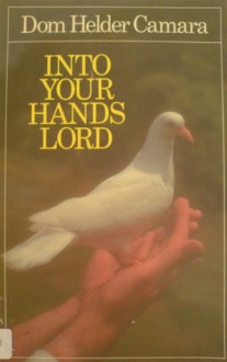 Into Your Hands Lord - Hélder Câmara, Alan Neame