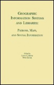 Geographic Information Systems and Libraries: Patrons, Maps, and Spatial Information - Linda C. Smith