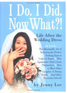 I Do, I Did, Now What?!: Life After The Wedding Dress - Jenny Lee