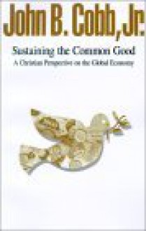 Sustaining The Common Good: A Christian Perspective On The Global Economy - John B. Cobb Jr.