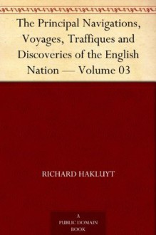 The Principal Navigations, Voyages, Traffiques and Discoveries of the English Nation - Volume 03 - Richard Hakluyt