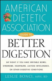 American Dietetic Association Guide to Better Digestion - American Dietetic Association (ADA), Leslie Bonci M.P.H.R.D.