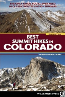 Best Summit Hikes in Colorado: An Opinionated Guide to 50+ Ascents of Classic and Little-Known Peaks from 8,144 to 14,433 feet - James Dziezynski