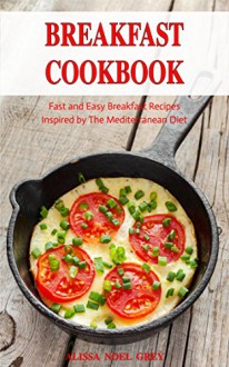 Breakfast Cookbook: Fast and Easy Breakfast Recipes Inspired by The Mediterranean Diet (Free Gift): Everyday Cooking for Busy People on a Budget (Mediterranean Diet for Beginners) - Alissa Noel Grey, Fat Loss Almanac