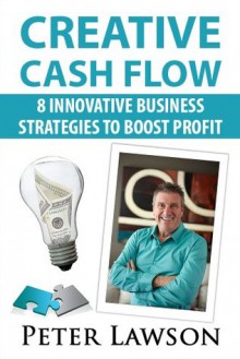 Creative Cash Flow: 8 Innovative Business Strategies to Boost Profit - Peter Lawson