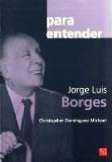 Jorge Luis Borges. Para entender - Christopher Dominguez Michael