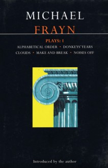 Plays 1: Alphabetical Order / Donkeys' Years / Clouds / Make and Break / Noises Off - Michael Frayn