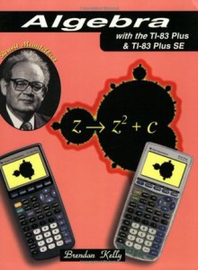 Algebra with the TI-83 Plus & TI-83 Plus SE - Brendan Kelly