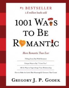 1001 Ways to Be Romantic: More Romantic Than Ever - Gregory J.P. Godek