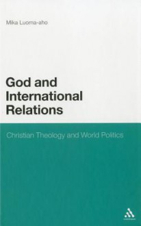 God and International Relations: Christian Theology and World Politics - Mika Luoma-Aho