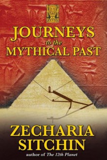 Journeys to the Mythical Past (Earth Chronicles Expeditions) - Zecharia Sitchin