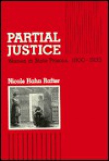 Partial Justice: Women In State Prisons, 1800 1935 - Nicole Hahn Rafter