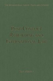 Post-Conflict Peacebuilding and International Law - Ray Murphy