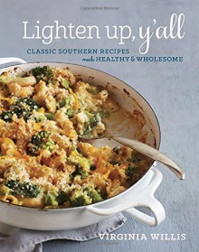 Lighten Up, Y'all: Classic Southern Recipes Made Healthy and Wholesome - Virginia Willis