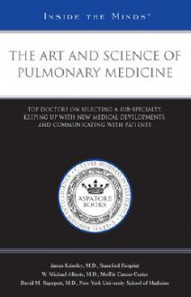 The Art and Science of Pulmonary Medicine: Top Doctors on Selecting a Sub-Specialty, Keeping Up with New Medical Developments, and Communicating with Patients (Inside the Minds) - Aspatore Books