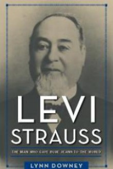 Levi Strauss: The Man Who Gave Blue Jeans to the World - Lynn Downey