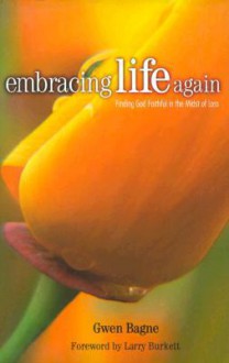 Embracing Life Again: Finding God Faithful in the Midst of Loss - Gwen Bagne, Larry Burkett