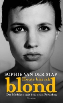 Heute bin ich blond: Das Mädchen mit den neun Perücken - Sophie van der Stap,Barbara Heller