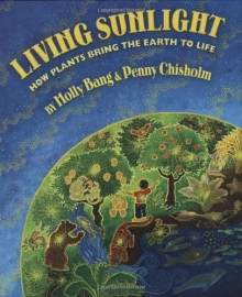 Living Sunlight: How Plants Bring The Earth To Life - 'Molly Bang', 'Penny Chisholm'