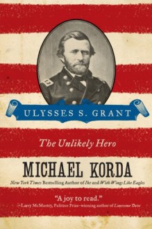 Ulysses S. Grant: The Unlikely Hero - Michael Korda