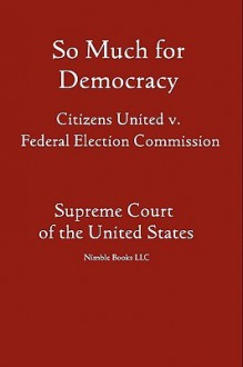 So Much for Democracy: Citizens United V. Federal Election Commission - (United States) Supreme Court